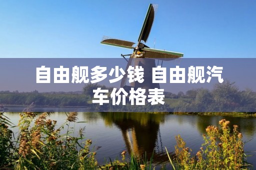 自由舰多少钱 自由舰汽车价格表