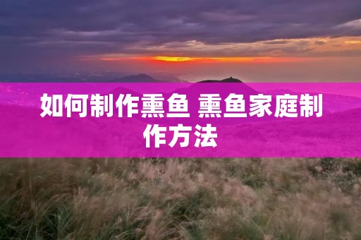 如何制作熏鱼 熏鱼家庭制作方法