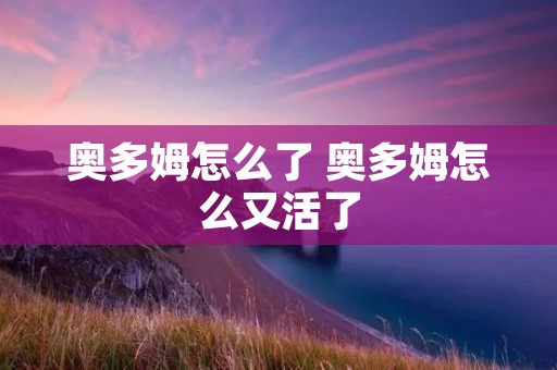 奥多姆怎么了 奥多姆怎么又活了