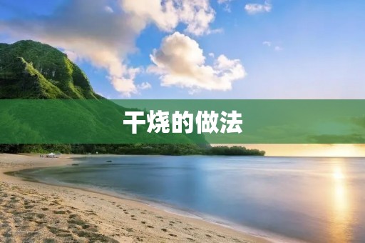 干烧的做法：让你的菜肴更加美味诱人