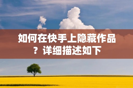如何在快手上隐藏作品?详细描述如下: