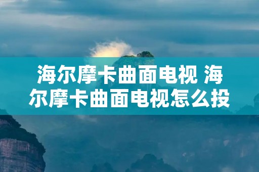 海尔摩卡曲面电视 海尔摩卡曲面电视怎么投屏