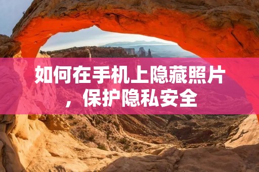 如何在手机上隐藏照片,保护隐私安全