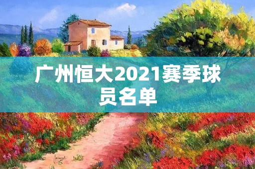 广州恒大2021赛季球员名单 广州恒大2021赛季球员名单