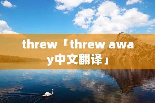 threw「threw away中文翻译」