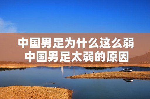 中国男足为什么这么弱 中国男足太弱的原因是什么