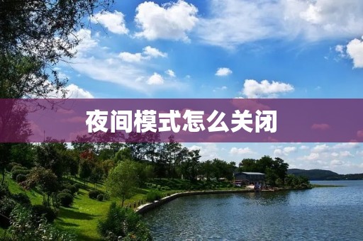 夜间模式怎么关闭:告别炫酷,享受明亮
