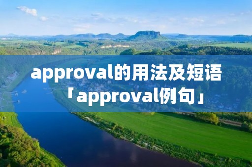 approval的用法及短语「approval例句」 approval的用法及短语「approval例句」