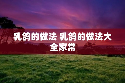 乳鸽的做法 乳鸽的做法大全家常