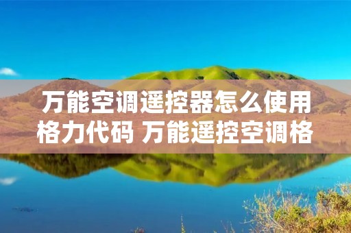 万能空调遥控器怎么使用格力代码 万能遥控空调格力代码多少