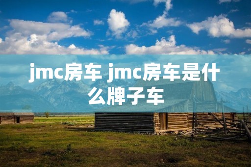 jmc房车 jmc房车是什么牌子车