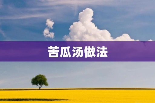 苦瓜汤做法：清热解毒，健康美味的佳品