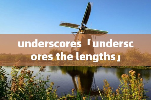 underscores「underscores the lengths」