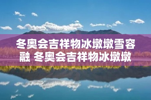 冬奥会吉祥物冰墩墩雪容融 冬奥会吉祥物冰墩墩雪容融简笔画