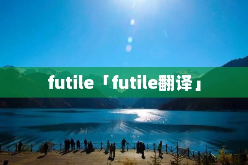 futile「futile翻译」 futile「futile翻译」