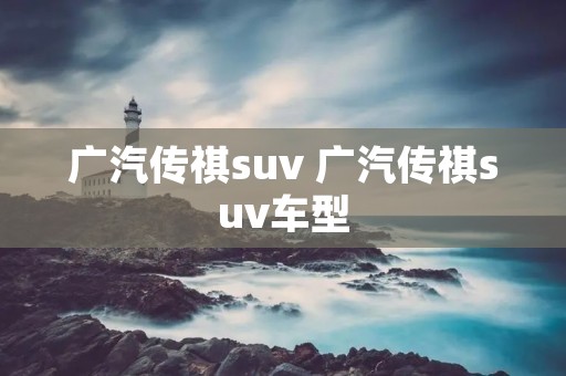 广汽传祺suv 广汽传祺suv车型 广汽传祺suv 广汽传祺suv车型