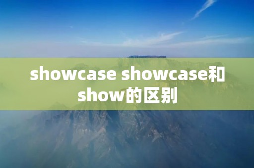 showcase showcase和show的区别