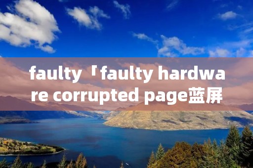 faulty「faulty hardware corrupted page蓝屏」