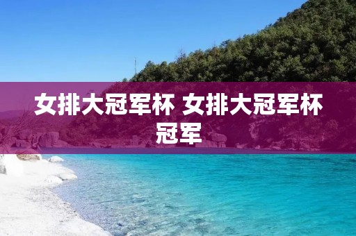 女排大冠军杯 女排大冠军杯冠军 女排大冠军杯 女排大冠军杯冠军