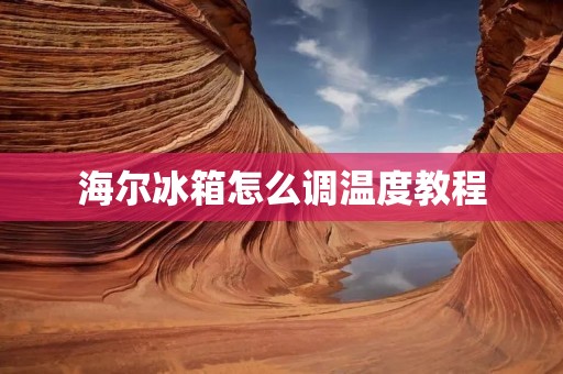 海尔冰箱怎么调温度教程 海尔冰箱怎么调温度教程