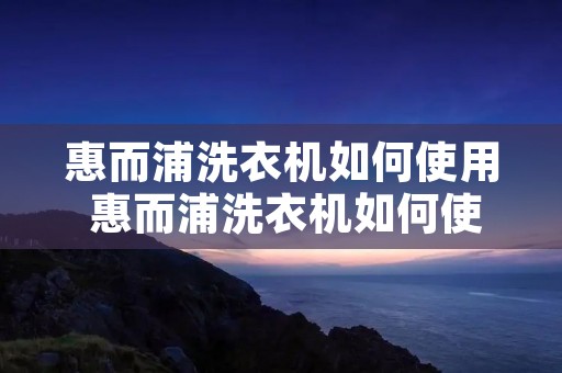 惠而浦洗衣机如何使用 惠而浦洗衣机如何使用云程序