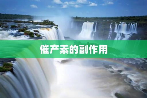 催产素的副作用：了解产妇使用催产素可能产生的风险