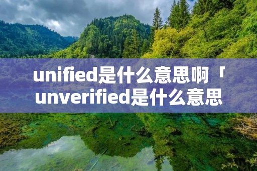 unified是什么意思啊「unverified是什么意思」