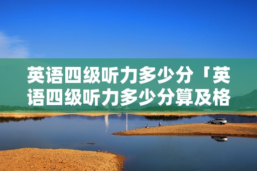 英语四级听力多少分「英语四级听力多少分算及格」