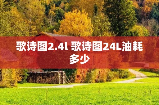 歌诗图2.4l 歌诗图24L油耗多少