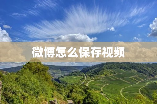微博怎么保存视频:让你随时留存精彩瞬间