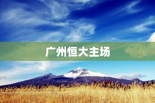 广州恒大主场:一座热血沸腾的足球圣地 广州恒大主场:一座热血沸腾的足球圣地