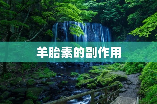 羊胎素的副作用：了解这些隐患，保护健康