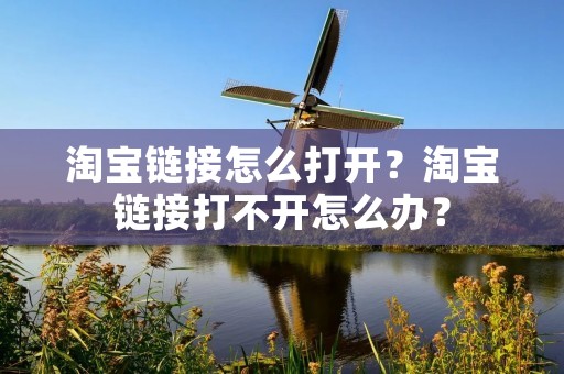 淘宝链接怎么打开?淘宝链接打不开怎么办?