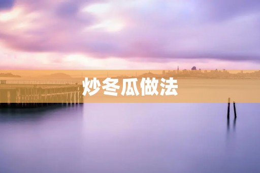 炒冬瓜做法:清爽可口的夏日佳肴 炒冬瓜做法:清爽可口的夏日佳肴