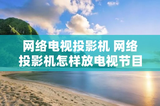 网络电视投影机 网络投影机怎样放电视节目