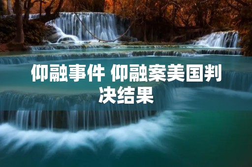 仰融事件 仰融案美国判决结果