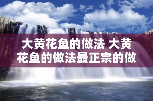 大黄花鱼的做法 大黄花鱼的做法最正宗的做法
