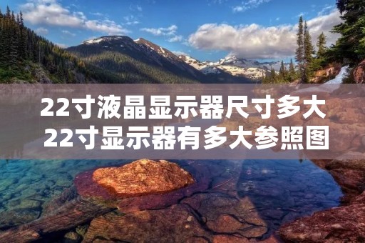 22寸液晶显示器尺寸多大 22寸显示器有多大参照图 22寸液晶显示器尺寸多大 22寸显示器有多大参照图