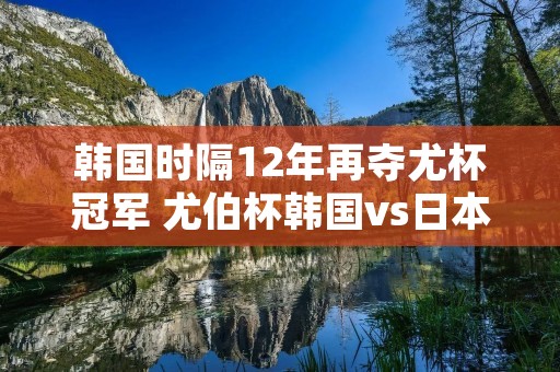 韩国时隔12年再夺尤杯冠军 尤伯杯韩国vs日本 韩国时隔12年再夺尤杯冠军 尤伯杯韩国vs日本