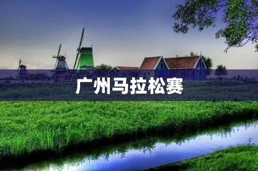 广州马拉松赛:挑战极限,追逐梦想 广州马拉松赛:挑战极限,追逐梦想
