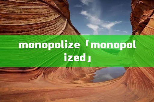 monopolize「monopolized」