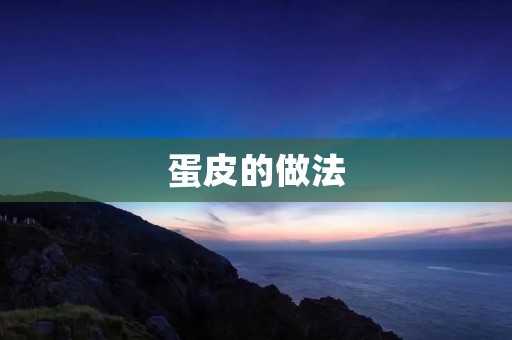蛋皮的做法：让你轻松掌握制作技巧
