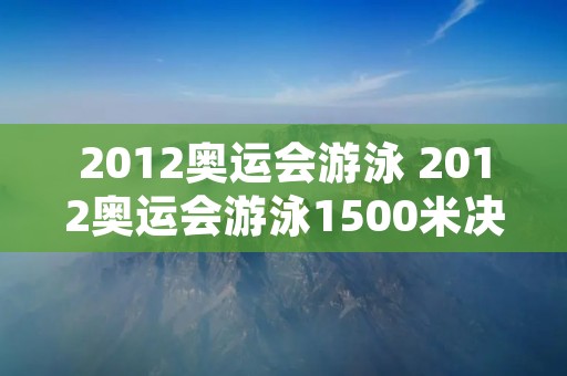 2012奥运会游泳 2012奥运会游泳1500米决赛 2012奥运会游泳 2012奥运会游泳1500米决赛