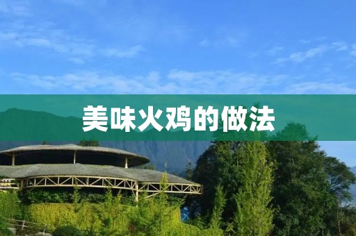美味火鸡的做法:让你的节日更有味道 美味火鸡的做法:让你的节日更有味道
