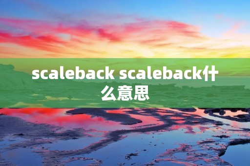 scaleback scaleback什么意思