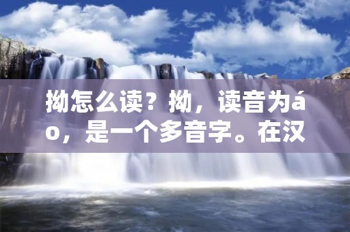 拗怎么读?拗,读音为áo,是一个多音字。在汉语中,拗有两种常见的读音,分别是áo和niù。