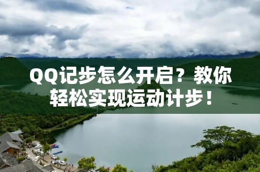 QQ记步怎么开启?教你轻松实现运动计步!