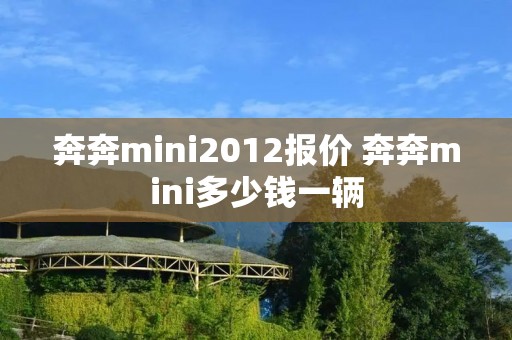 奔奔mini2012报价 奔奔mini多少钱一辆 奔奔mini2012报价 奔奔mini多少钱一辆