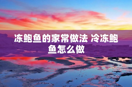 冻鲍鱼的家常做法 冷冻鲍鱼怎么做
