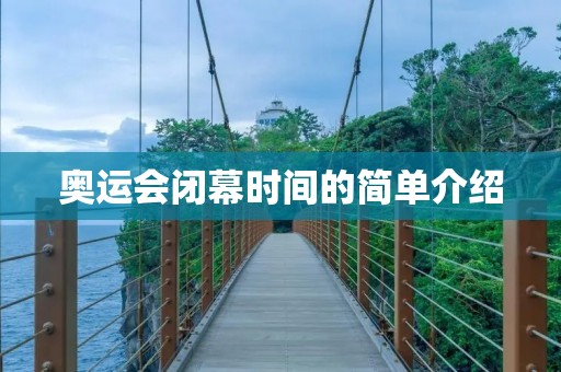 奥运会闭幕时间的简单介绍 奥运会闭幕时间的简单介绍